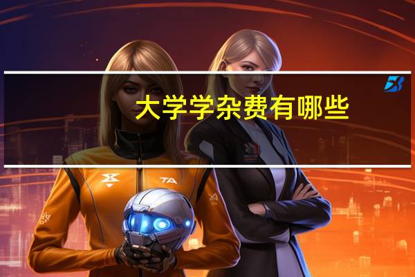 大学学杂费有哪些