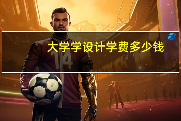 大学学设计学费多少钱