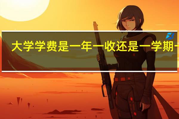 大学学费是一年一收还是一学期一收