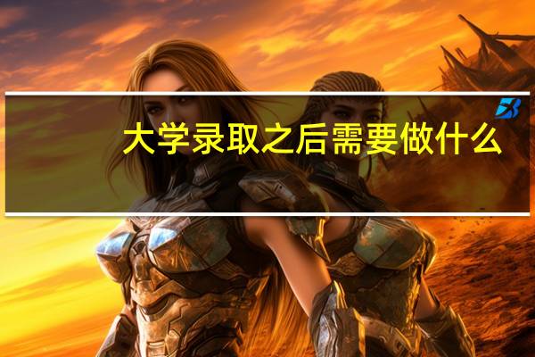 大学录取之后需要做什么