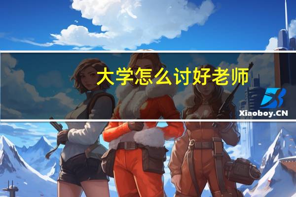 大学怎么讨好老师