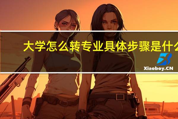 大学怎么转专业 具体步骤是什么