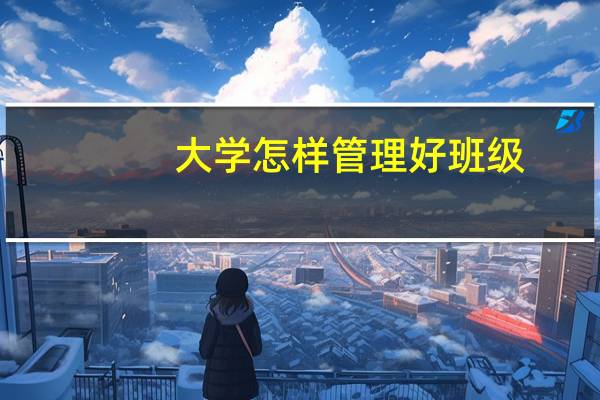 大学怎样管理好班级