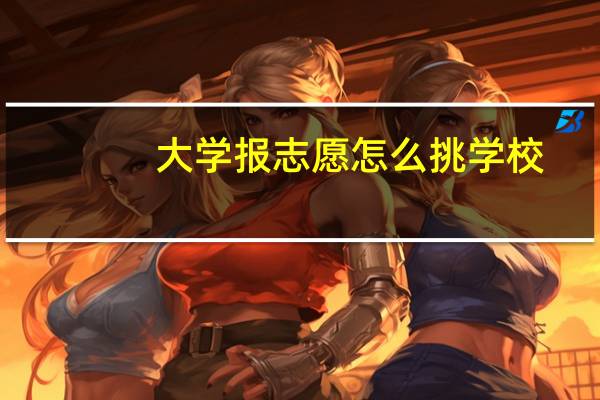 大学报志愿怎么挑学校