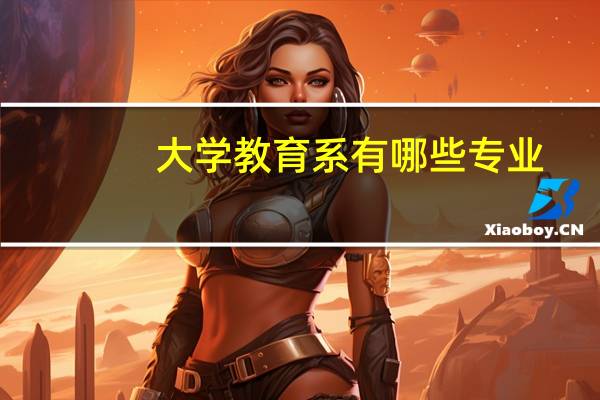 大学教育系有哪些专业