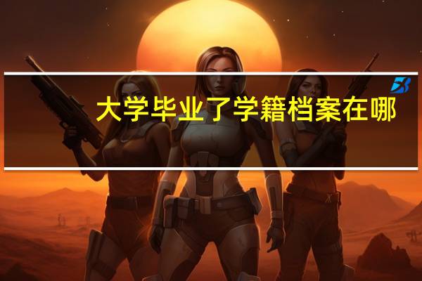 大学毕业了学籍档案在哪
