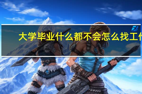 大学毕业什么都不会怎么找工作