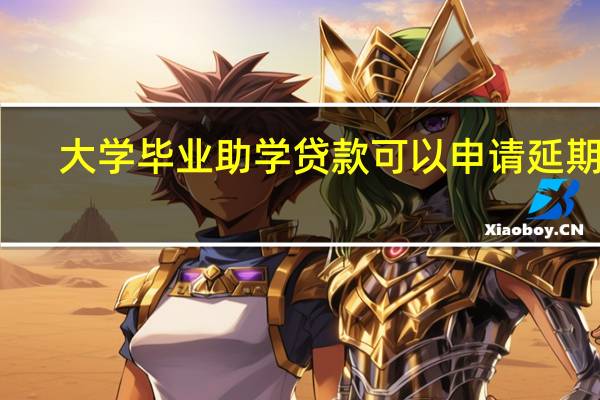 大学毕业助学贷款可以申请延期吗