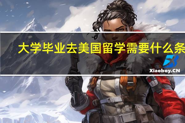 大学毕业去美国留学需要什么条件