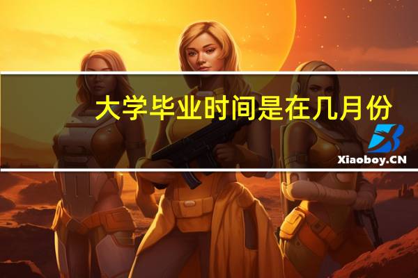 大学毕业时间是在几月份