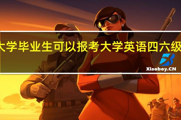 大学毕业生可以报考大学英语四六级考试吗