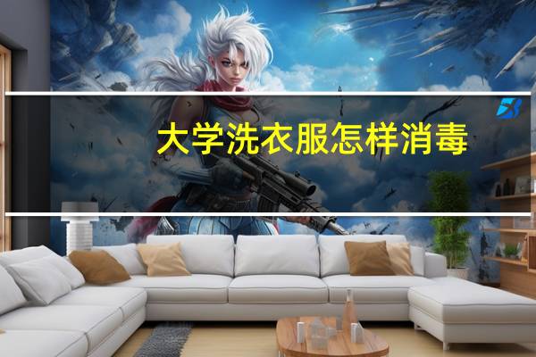 大学洗衣服怎样消毒