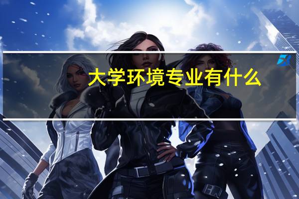 大学环境专业有什么