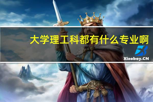 大学理工科都有什么专业啊