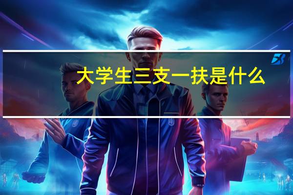 大学生三支一扶是什么