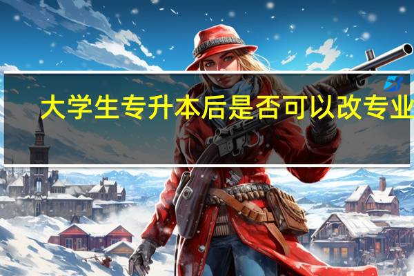 大学生专升本后是否可以改专业呢