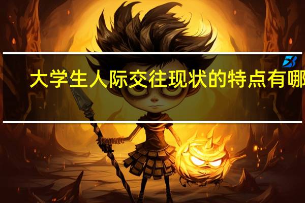 大学生人际交往现状的特点有哪些