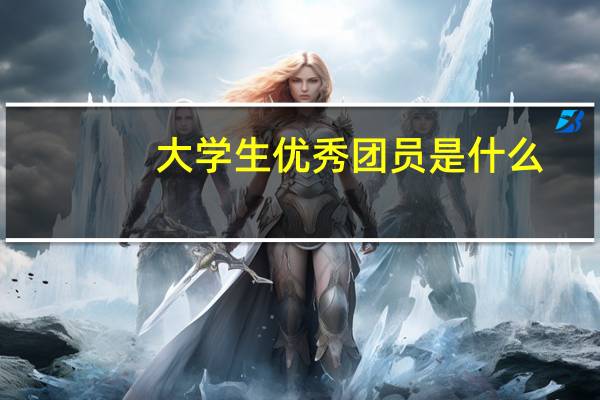 大学生优秀团员是什么