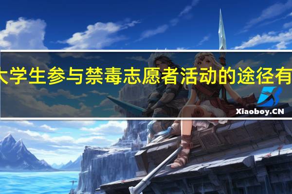 大学生参与禁毒志愿者活动的途径有哪几样