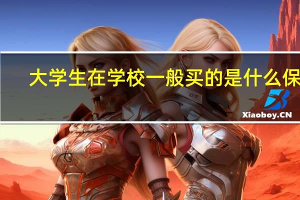 大学生在学校一般买的是什么保险