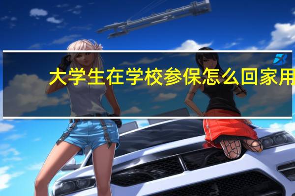 大学生在学校参保怎么回家用