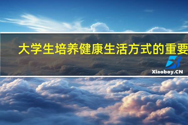 大学生培养健康生活方式的重要性