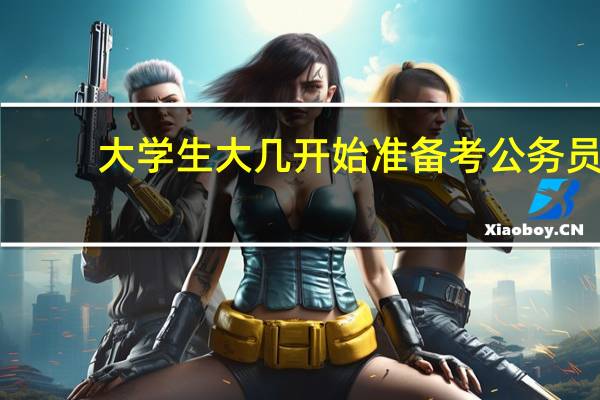大学生大几开始准备考公务员