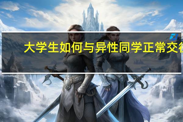 大学生如何与异性同学正常交往