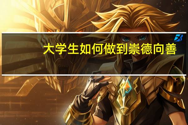 大学生如何做到崇德向善