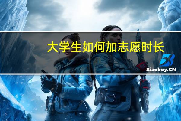 大学生如何加志愿时长