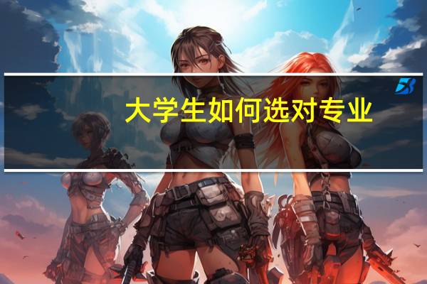 大学生如何选对专业