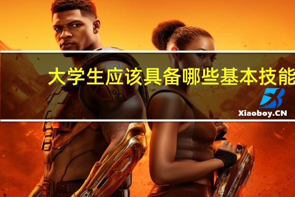 大学生应该具备哪些基本技能?