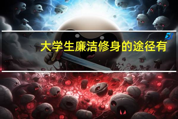 大学生廉洁修身的途径有