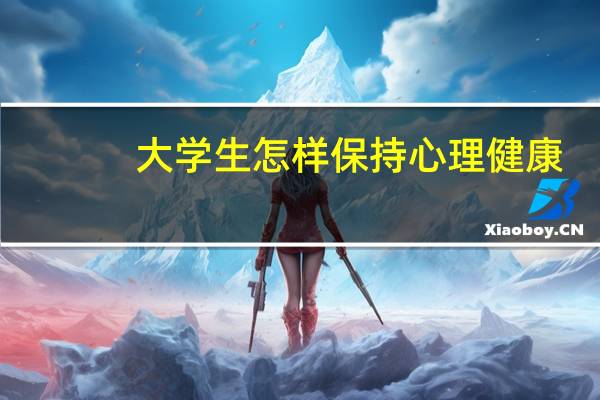 大学生怎样保持心理健康
