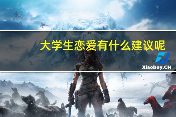 大学生恋爱有什么建议呢