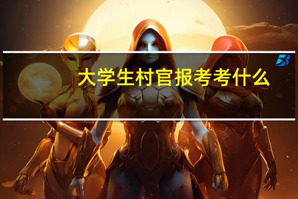 大学生村官报考考什么