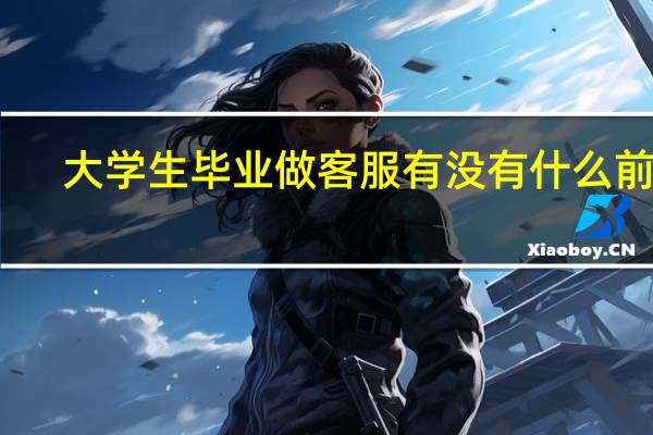 大学生毕业做客服有没有什么前途