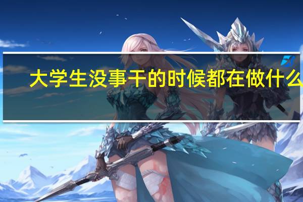大学生没事干的时候都在做什么事
