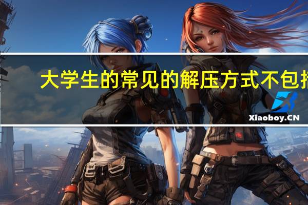 大学生的常见的解压方式不包括