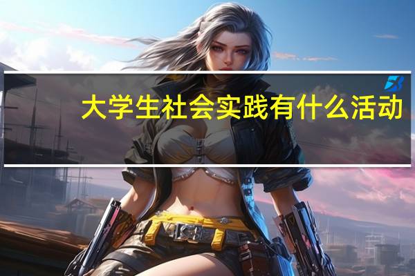 大学生社会实践有什么活动