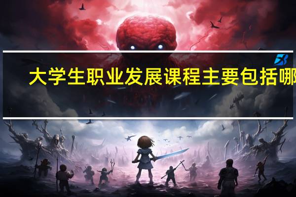 大学生职业发展课程主要包括哪些