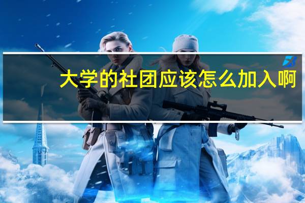 大学的社团应该怎么加入啊