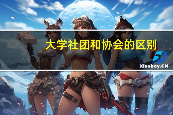 大学社团和协会的区别
