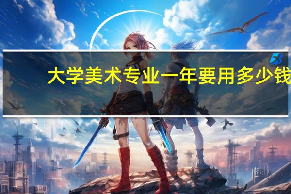 大学美术专业一年要用多少钱