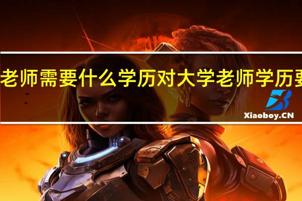 大学老师需要什么学历 对大学老师学历要求是什么