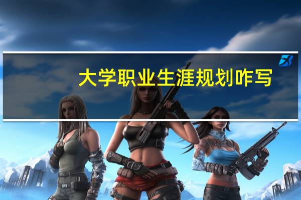 大学职业生涯规划咋写