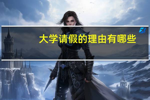 大学请假的理由有哪些