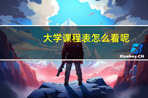 大学课程表怎么看呢