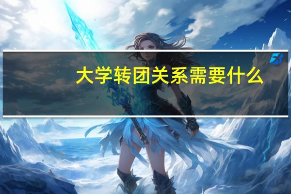 大学转团关系需要什么