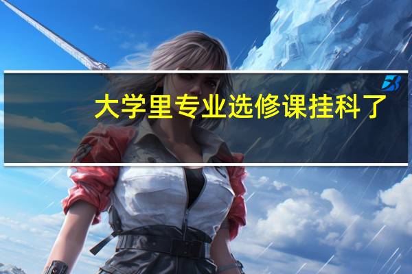 大学里专业选修课挂科了,会不会影响毕业呢